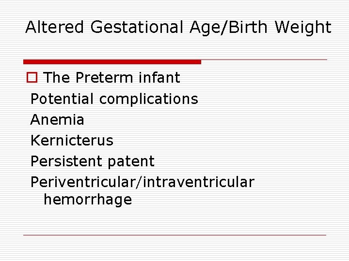 Altered Gestational Age/Birth Weight o The Preterm infant Potential complications Anemia Kernicterus Persistent patent