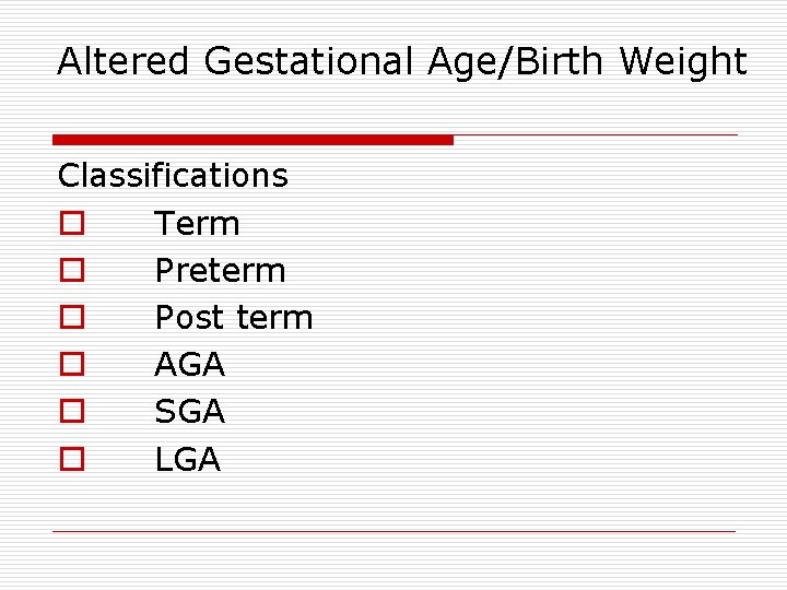 Altered Gestational Age/Birth Weight Classifications o Term o Preterm o Post term o AGA