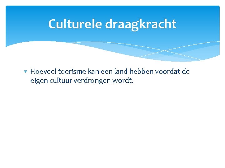 Culturele draagkracht Hoeveel toerisme kan een land hebben voordat de eigen cultuur verdrongen wordt.