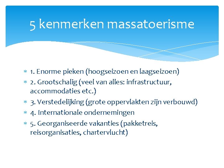 5 kenmerken massatoerisme 1. Enorme pieken (hoogseizoen en laagseizoen) 2. Grootschalig (veel van alles: