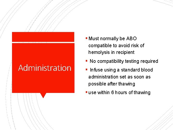 § Must normally be ABO compatible to avoid risk of hemolysis in recipient Administration
