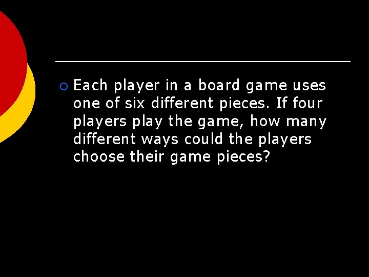 ¡ Each player in a board game uses one of six different pieces. If