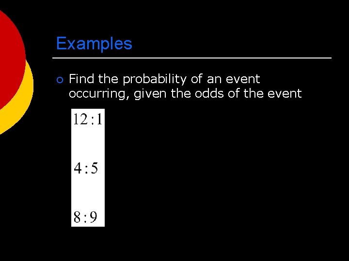 Examples ¡ Find the probability of an event occurring, given the odds of the