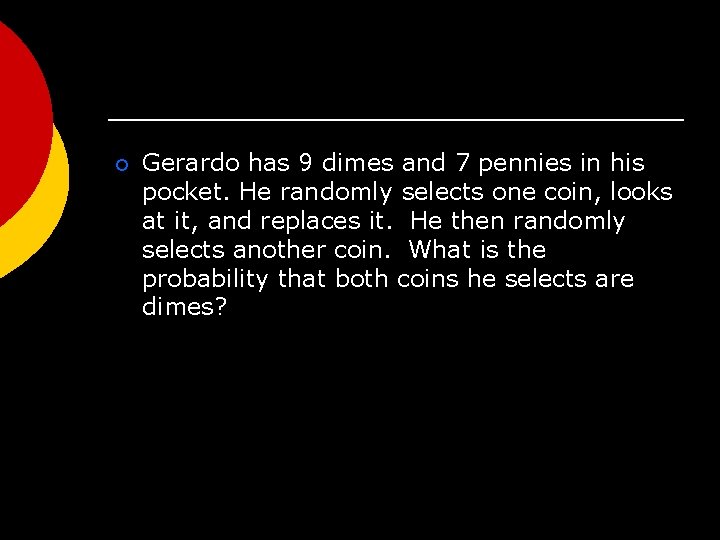 ¡ Gerardo has 9 dimes and 7 pennies in his pocket. He randomly selects
