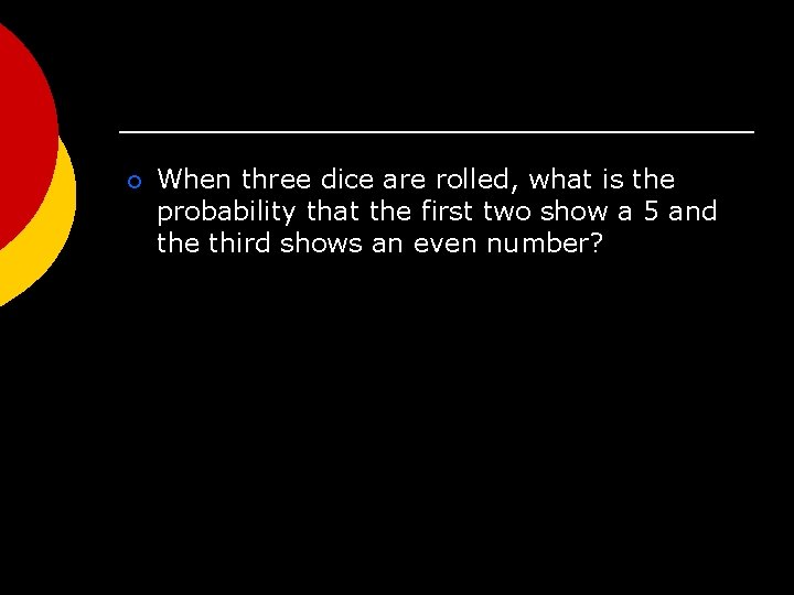¡ When three dice are rolled, what is the probability that the first two