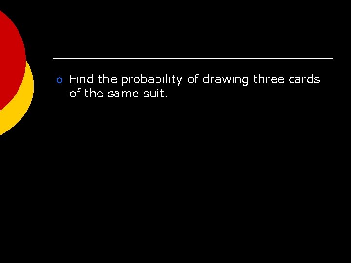 ¡ Find the probability of drawing three cards of the same suit. 