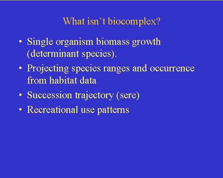 What isn’t biocomplex? • Single organism biomass growth (determinant species). • Projecting species ranges