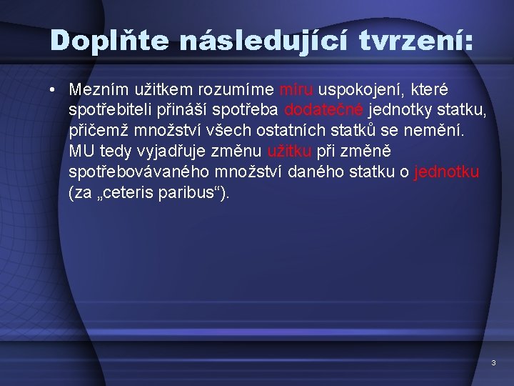 Doplňte následující tvrzení: • Mezním užitkem rozumíme míru uspokojení, které spotřebiteli přináší spotřeba dodatečné