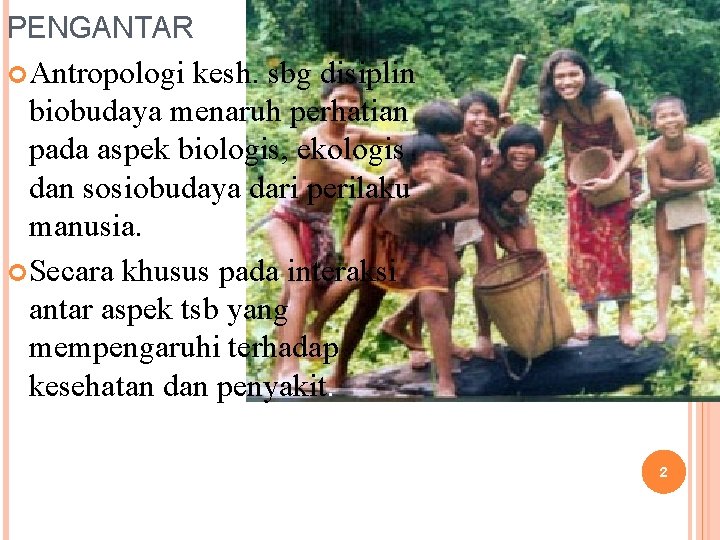 PENGANTAR Antropologi kesh. sbg disiplin biobudaya menaruh perhatian pada aspek biologis, ekologis dan sosiobudaya