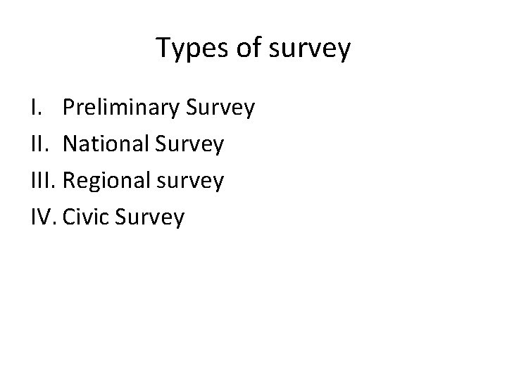 Types of survey I. Preliminary Survey II. National Survey III. Regional survey IV. Civic