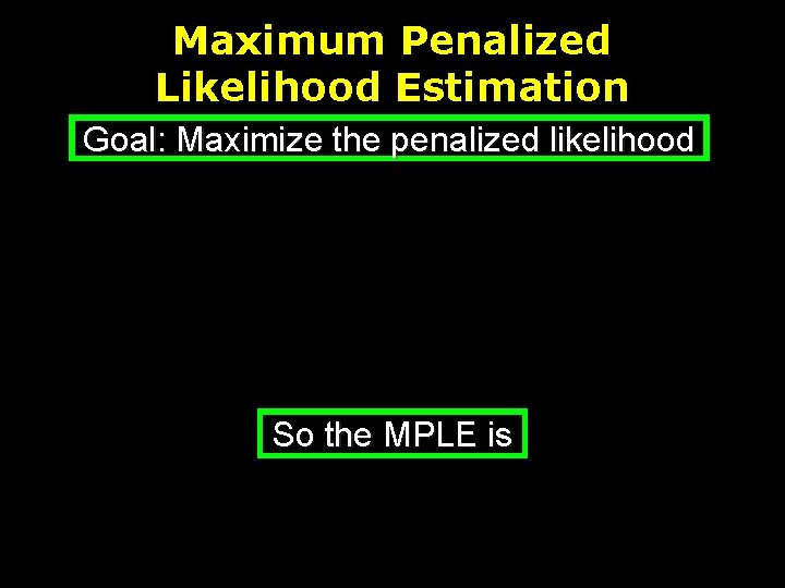 Maximum Penalized Likelihood Estimation Goal: Maximize the penalized likelihood So the MPLE is 