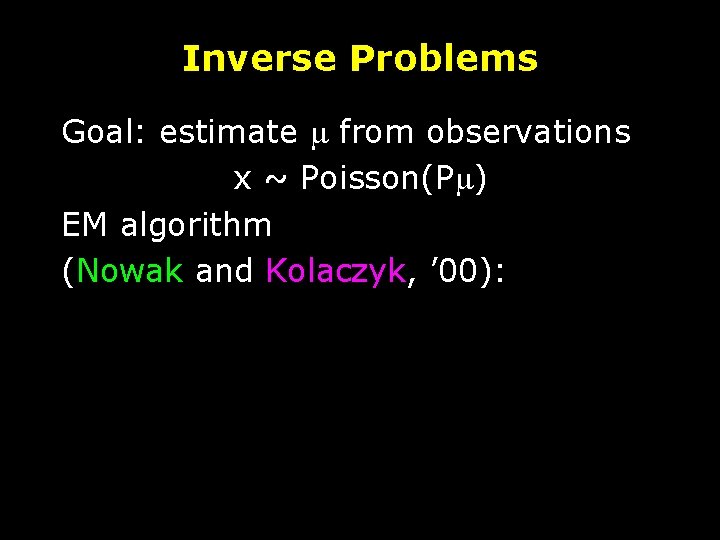 Inverse Problems Goal: estimate m from observations x ~ Poisson(Pm) EM algorithm (Nowak and