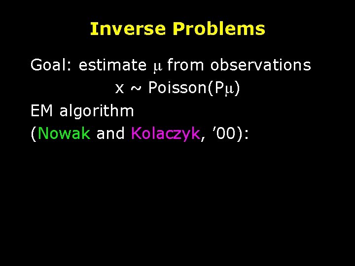 Inverse Problems Goal: estimate m from observations x ~ Poisson(Pm) EM algorithm (Nowak and