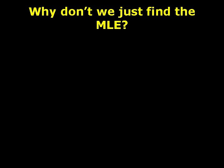 Why don’t we just find the MLE? 