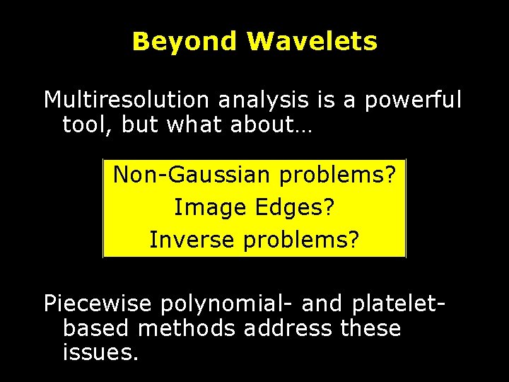 Beyond Wavelets Multiresolution analysis is a powerful tool, but what about… Non-Gaussian problems? Edges?