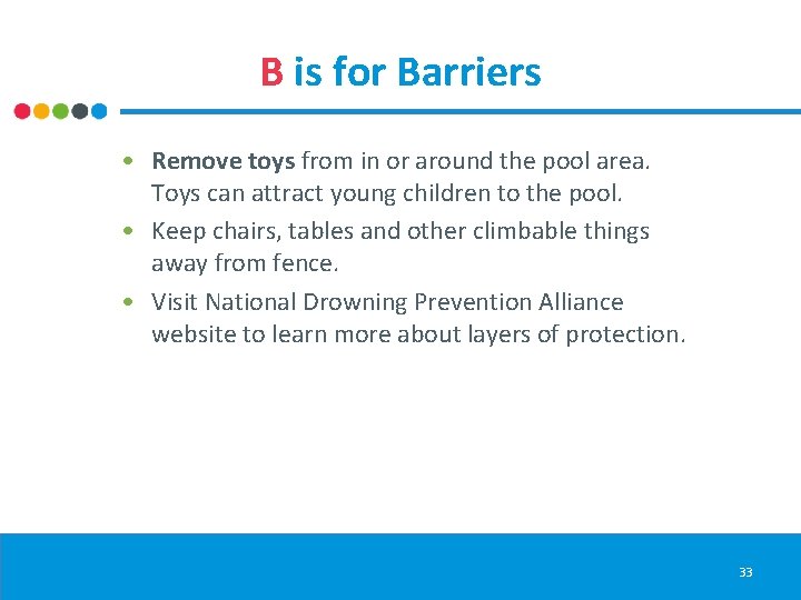 B is for Barriers • Remove toys from in or around the pool area.