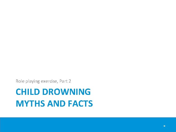 Role playing exercise, Part 2 CHILD DROWNING MYTHS AND FACTS 38 