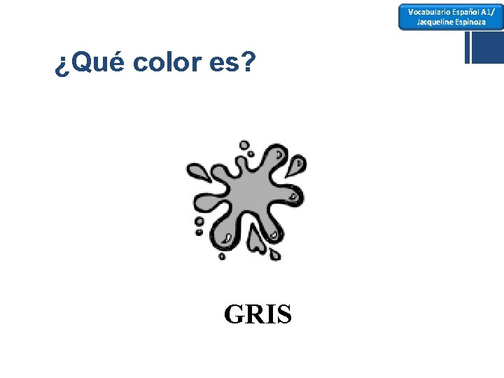 Vocabulario Español A 1/ Jacqueline Espinoza ¿Qué color es? GRIS 