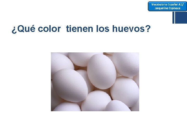 Vocabulario Español A 1/ Jacqueline Espinoza ¿Qué color tienen los huevos? 