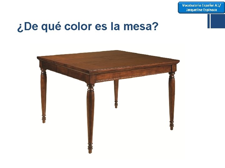 Vocabulario Español A 1/ Jacqueline Espinoza ¿De qué color es la mesa? 