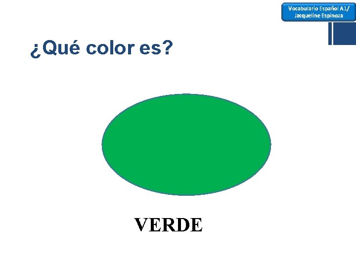 Vocabulario Español A 1/ Jacqueline Espinoza ¿Qué color es? VERDE 