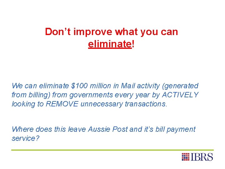 Don’t improve what you can eliminate! We can eliminate $100 million in Mail activity