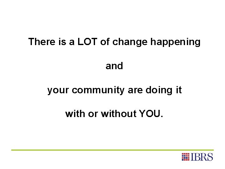 There is a LOT of change happening and your community are doing it with