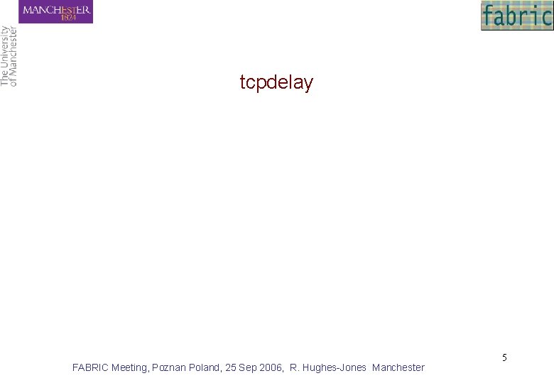 tcpdelay FABRIC Meeting, Poznan Poland, 25 Sep 2006, R. Hughes-Jones Manchester 5 