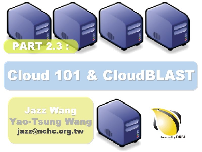 PART 2. 3 : Cloud 101 & Cloud. BLAST Jazz Wang Yao-Tsung Wang jazz@nchc.