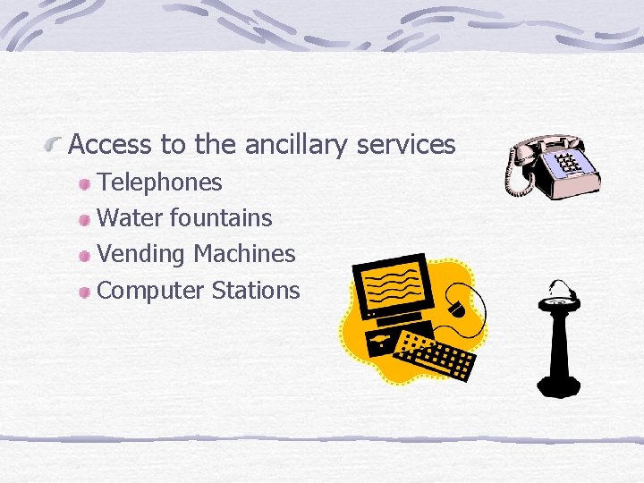 Access to the ancillary services Telephones Water fountains Vending Machines Computer Stations 