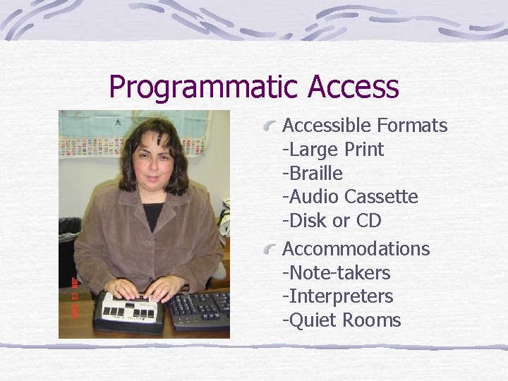 Programmatic Accessible Formats -Large Print -Braille -Audio Cassette -Disk or CD Accommodations -Note-takers -Interpreters