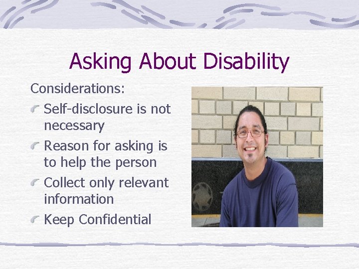 Asking About Disability Considerations: Self-disclosure is not necessary Reason for asking is to help