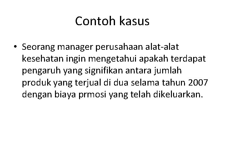 Contoh kasus • Seorang manager perusahaan alat-alat kesehatan ingin mengetahui apakah terdapat pengaruh yang