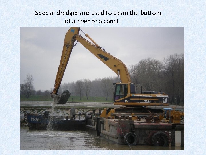 Special dredges are used to clean the bottom of a river or a canal