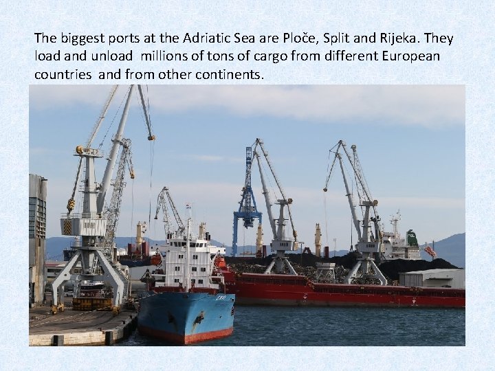 The biggest ports at the Adriatic Sea are Ploče, Split and Rijeka. They load