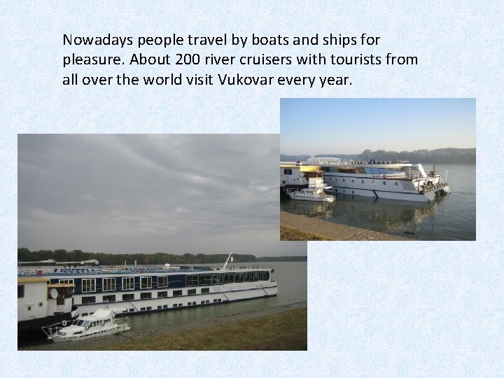 Nowadays people travel by boats and ships for pleasure. About 200 river cruisers with