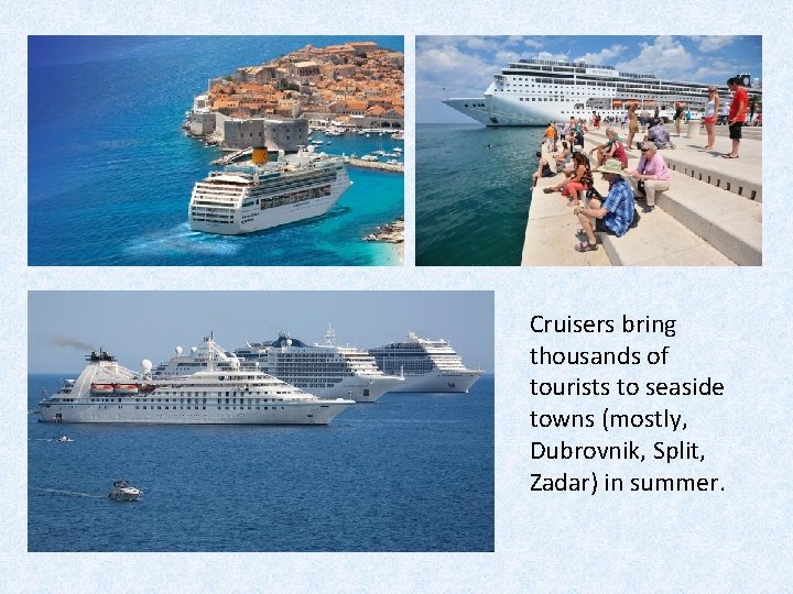 Cruisers bring thousands of tourists to seaside towns (mostly, Dubrovnik, Split, Zadar) in summer.