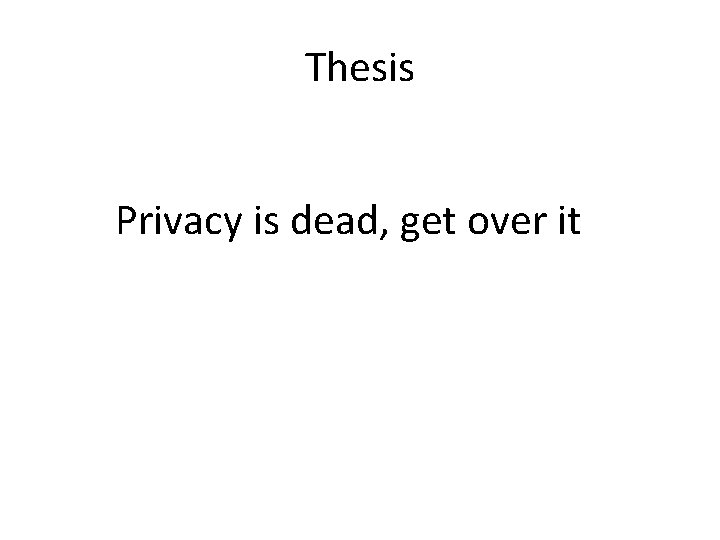 Thesis Privacy is dead, get over it 