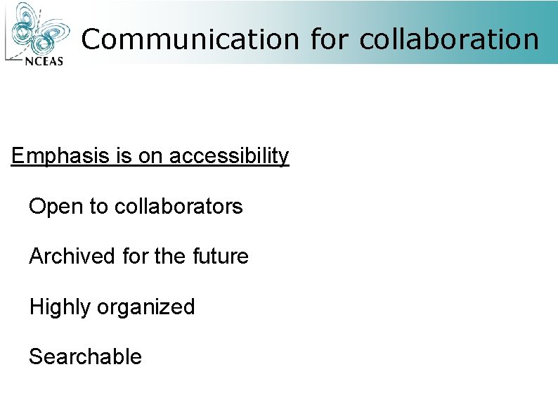 Communication for collaboration Emphasis is on accessibility Open to collaborators Archived for the future