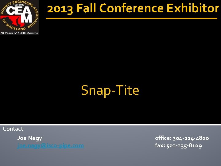 2013 Fall Conference Exhibitor Snap-Tite Contact: Joe Nagy joe. nagy@isco-pipe. com office: 304 -224