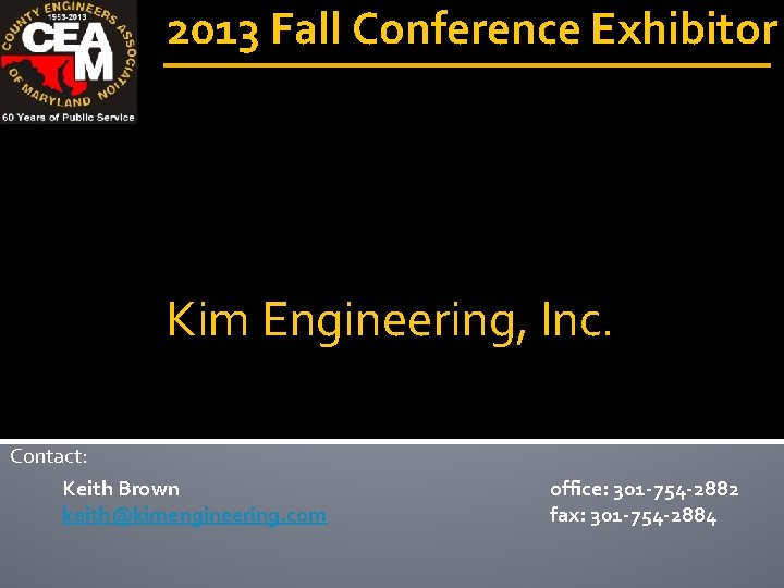 2013 Fall Conference Exhibitor Kim Engineering, Inc. Contact: Keith Brown keith@kimengineering. com office: 301