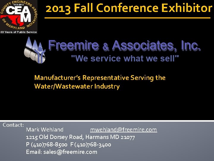 2013 Fall Conference Exhibitor Manufacturer’s Representative Serving the Water/Wastewater Industry Contact: Mark Wehland mwehland@freemire.