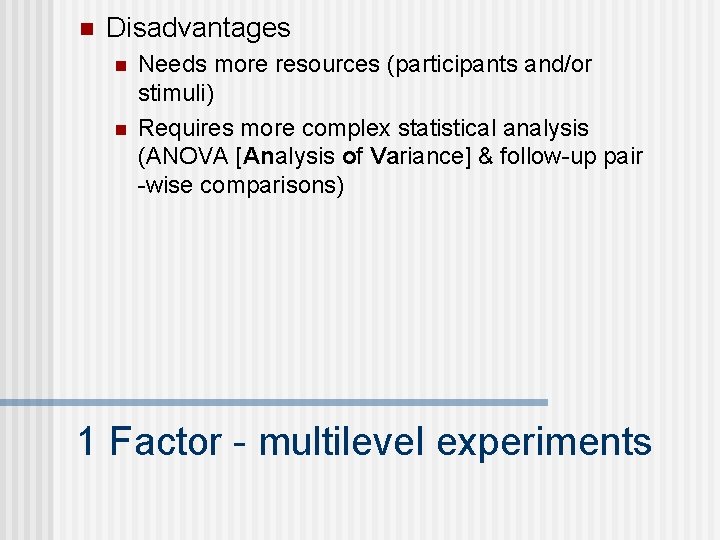 n Disadvantages n n Needs more resources (participants and/or stimuli) Requires more complex statistical