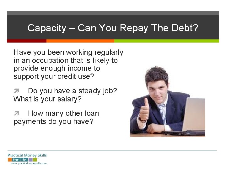 Capacity – Can You Repay The Debt? Have you been working regularly in an