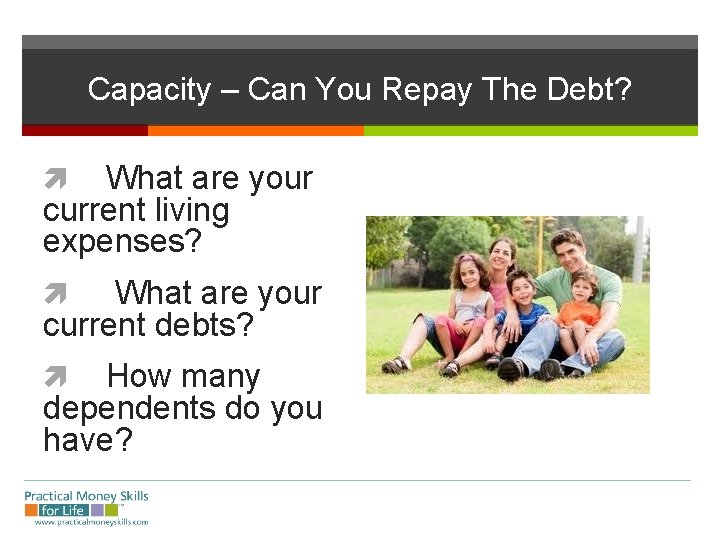 Capacity – Can You Repay The Debt? What are your current living expenses? What