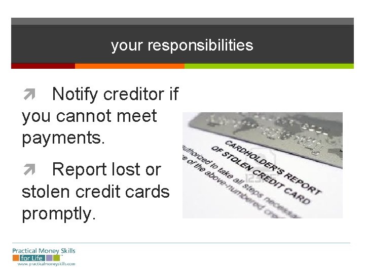 your responsibilities Notify creditor if you cannot meet payments. Report lost or stolen credit