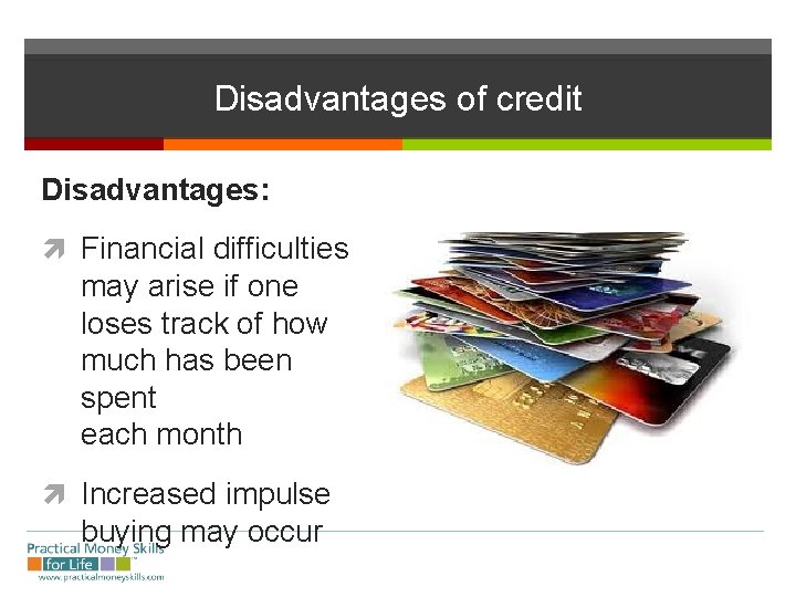 Disadvantages of credit Disadvantages: Financial difficulties may arise if one loses track of how