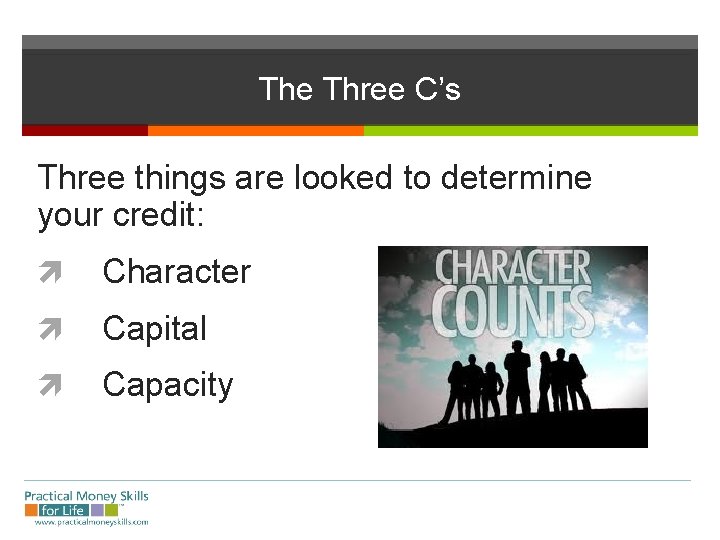 The Three C’s Three things are looked to determine your credit: Character Capital Capacity