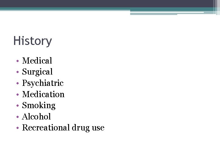 History • • Medical Surgical Psychiatric Medication Smoking Alcohol Recreational drug use 