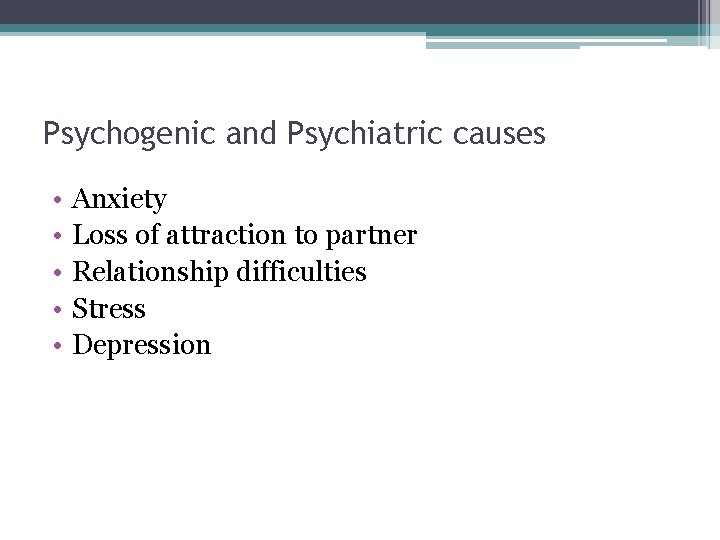 Psychogenic and Psychiatric causes • • • Anxiety Loss of attraction to partner Relationship